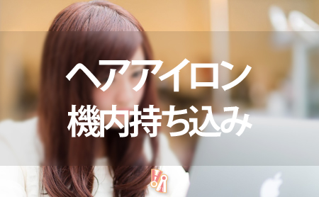 飛行機に持ち込み、預け入れが出来るヘアアイロンの種類と注意点