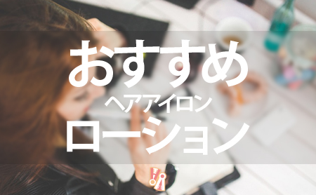 髪型持続!ヘアアイロン用ローションおすすめランキング