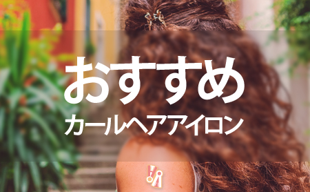巻き髪なら!人気カールヘアアイロンおすすめランキング