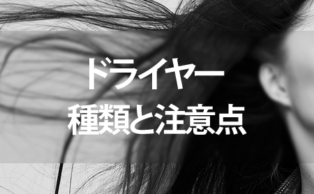 ドライヤーの種類や使用上の注意点